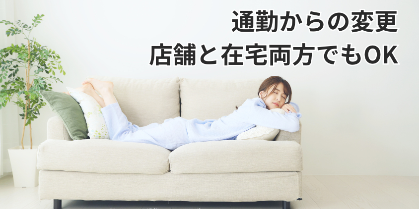 通勤からの変更・店舗と在宅両方でもOK