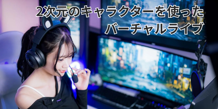 2次元のキャラクターを使ったバーチャルライブがある